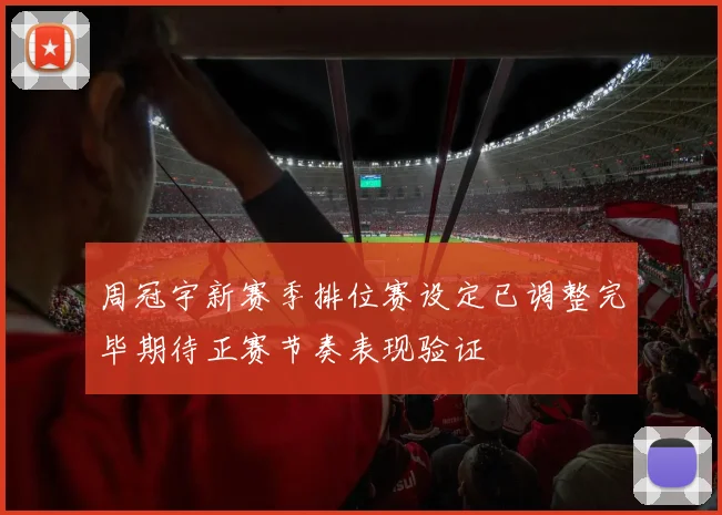 周冠宇新赛季排位赛设定已调整完毕期待正赛节奏表现验证