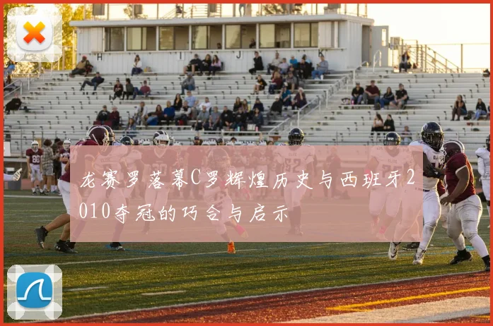 龙赛罗落幕C罗辉煌历史与西班牙2010夺冠的巧合与启示