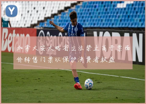 加拿大安大略省立法禁止高于票面价转售门票以保护消费者权益